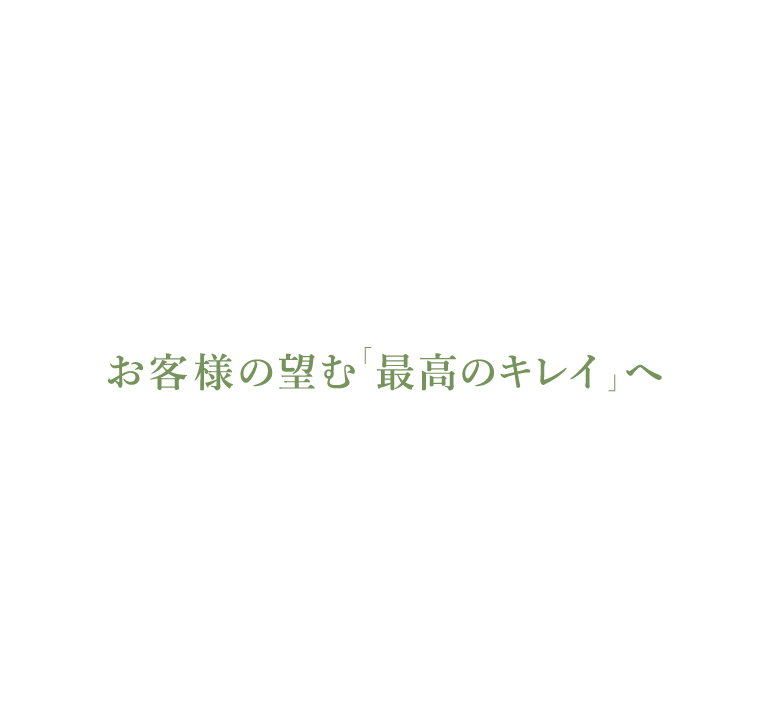 お客様の望む「最高のキレイ」へ