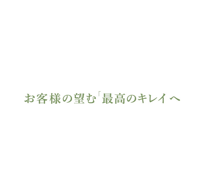 お客様の望む「最高のキレイ」へ